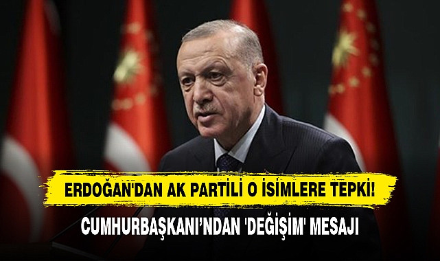 Erdoğan'dan AK Partili O İsimlere Tepki! Cumhurbaşkanı’ndan 'Değişim' Mesajı