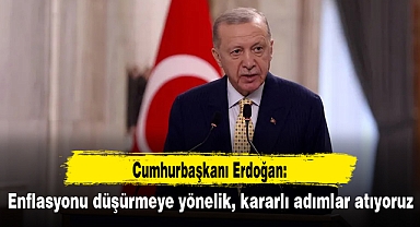 Erdoğan: Enflasyonu düşürmeye yönelik, kararlı adımlar atıyoruz