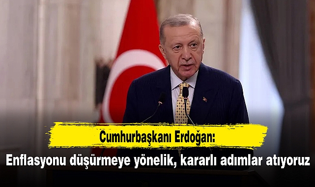 Erdoğan: Enflasyonu düşürmeye yönelik, kararlı adımlar atıyoruz