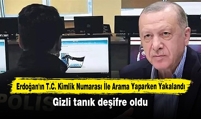Erdoğan'ın T.C. Kimlik Numarası İle Arama Yaparken Yakalandı! Gizli tanık deşifre oldu