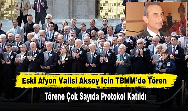 Eski Afyonkarahisar Valisi Aksoy İçin TBMM’de Tören