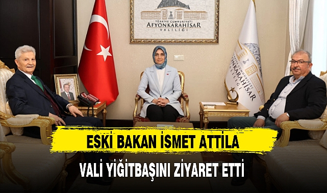 ESKİ BAKAN İSMET ATTİLA VALİ YİĞİTBAŞINI ZİYARET ETTİ