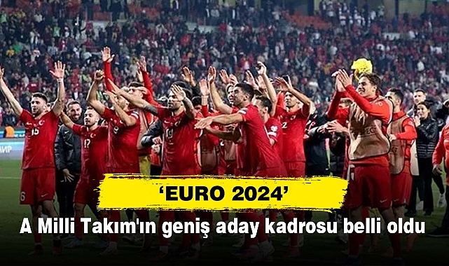 ‘EURO 2024’ A Milli Takım'ın geniş aday kadrosu belli oldu