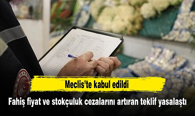 Fahiş fiyat ve stokçuluk cezalarını artıran teklif yasalaştı