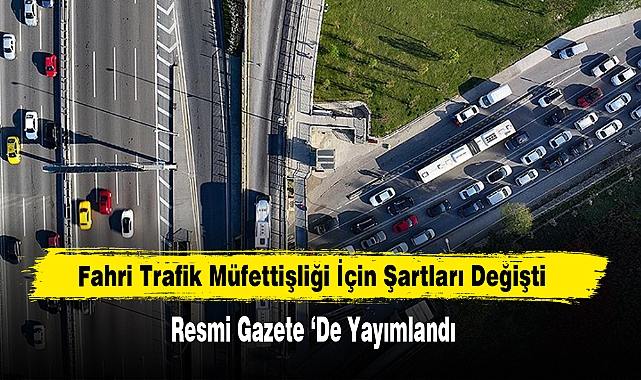 Fahri Trafik Müfettişliği İçin Şartları Değişti Resmi Gazete ‘de Yayımlandı