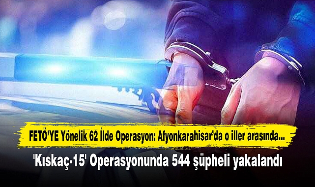 FETÖ’YE Yönelik 62 İlde Operasyon: Afyonkarahisar’da o iller arasında…