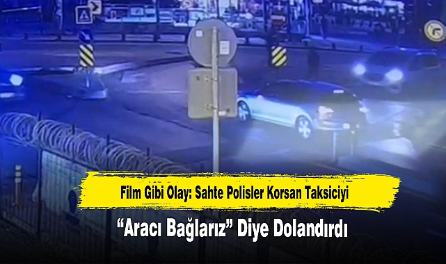 Film Gibi Olay: Sahte Polisler Korsan Taksiciyi “Aracı Bağlarız” Diye Dolandırdı