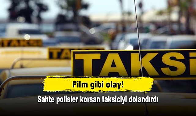 Film gibi olay: Sahte polisler korsan taksiciyi dolandırdı
