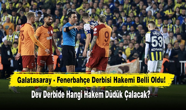 Galatasaray - Fenerbahçe Derbisi Hakemi Belli Oldu!