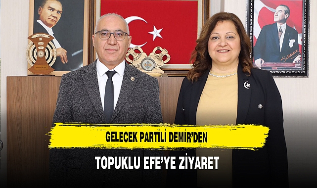 Gelecek Partili Demir'den Topuklu Efe'ye Ziyaret