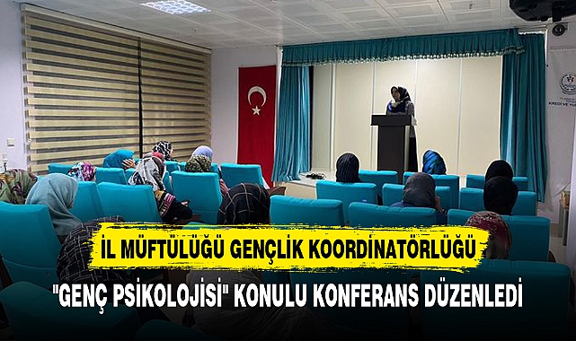 "GENÇ PSİKOLOJİSİ" KONULU KONFERANS DÜZENLENDİ