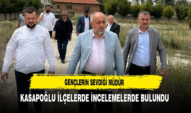 Gençlerin Sevdiği Müdür Kasapoğlu İlçelerde İncelemelerde Bulundu
