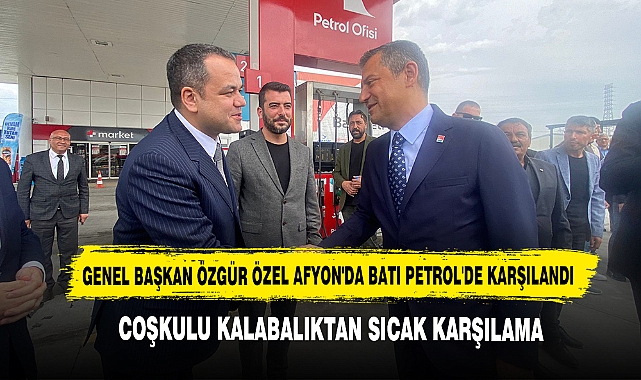 Genel Başkan Özgür Özel Afyon'da Batı Petrol'de Karşılandı