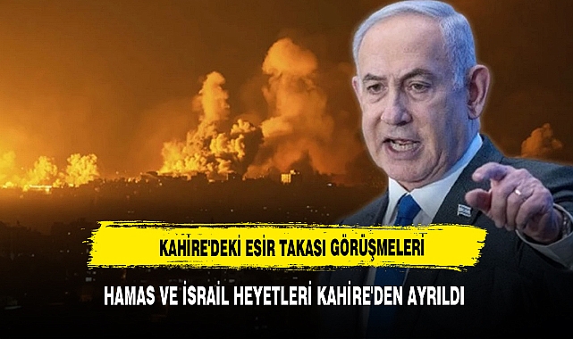Hamas ve İsrail heyetleri Kahire'den ayrıldı, Netanyahu katliama devam edecek