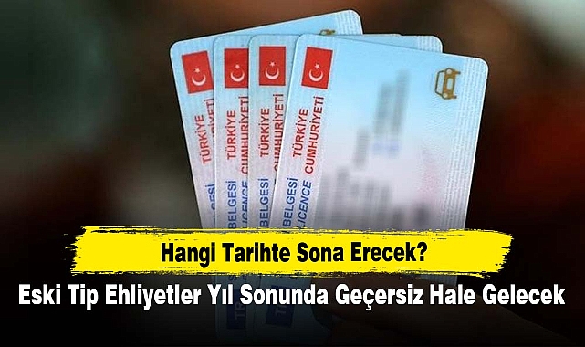 Hangi Tarihte Sona Erecek? Eski Tip Ehliyetler Yıl Sonunda Geçersiz Hale Gelecek
