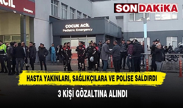 Hasta Yakınları, Sağlıkçılara ve Polise Saldırdı: 3 Kişi Gözaltına Alındı