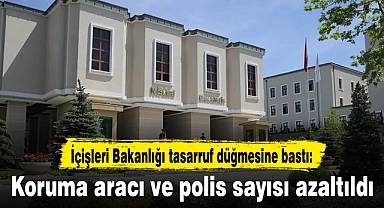 İçişleri Bakanlığı tasarruf düğmesine bastı: Koruma aracı ve polis sayısı azaltıldı