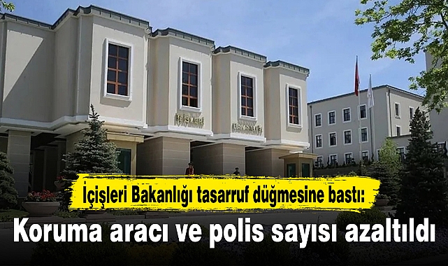 İçişleri Bakanlığı tasarruf düğmesine bastı: Koruma aracı ve polis sayısı azaltıldı