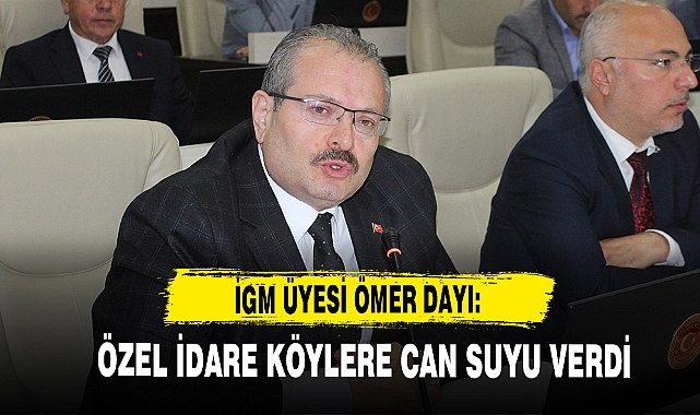 İGM Üyesi Ömer Dayı: Özel İdare Köylere Can Suyu Verdi