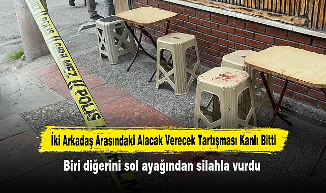 İki Arkadaş Arasındaki Alacak Verecek Tartışması Kanlı Bitti: Biri diğerini sol ayağından silahla vurdu