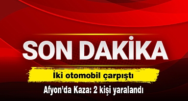 İki otomobil çarpıştı! Afyon’da Kaza: 2 kişi yaralandı