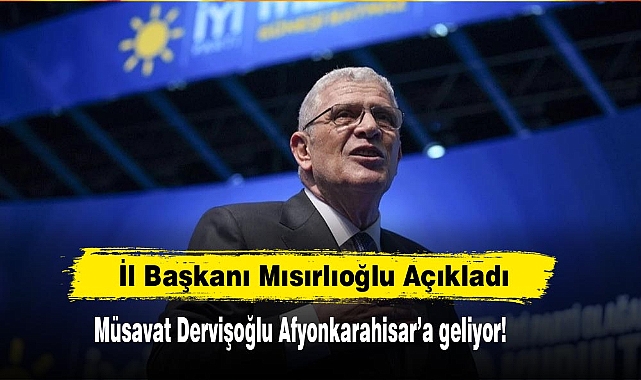 İl Başkanı Mısırlıoğlu Açıkladı  Müsavat Dervişoğlu Afyonkarahisar’a geliyor!