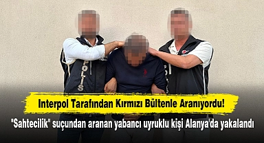 Interpol Tarafından Kırmızı Bültenle Aranıyordu!  "Sahtecilik" suçundan aranan yabancı uyruklu kişi Alanya'da yakalandı
