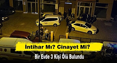İntihar Mı? Cinayet Mi? 3 Kişi Ölü Bulundu