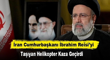 İran Cumhurbaşkanı İbrahim Reisi’yi Taşıyan Helikopter Kaza Geçirdi