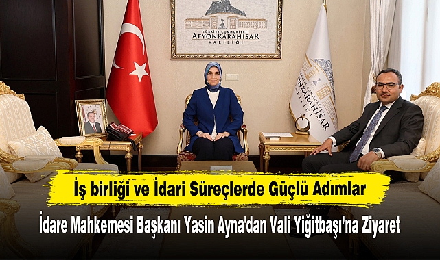 İş birliği ve İdari Süreçlerde Güçlü Adımlar: İdare Mahkemesi Başkanı Yasin Ayna'dan Vali Yiğitbaşı'na Ziyaret