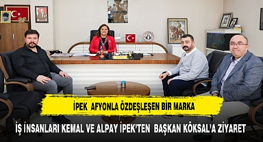 İŞ İNSANLARI KEMAL VE ALPAY İPEK’TEN BAŞKAN KÖKSAL’A ZİYARET