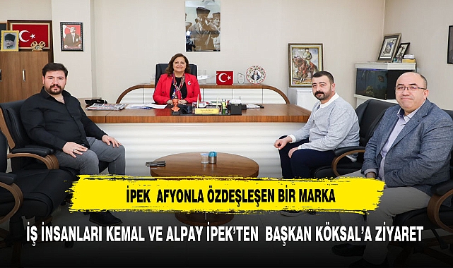 İŞ İNSANLARI KEMAL VE ALPAY İPEK’TEN  BAŞKAN KÖKSAL’A ZİYARET