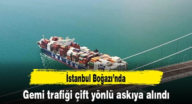 İstanbul Boğazı'nda gemi trafiği çift yönlü askıya alındı