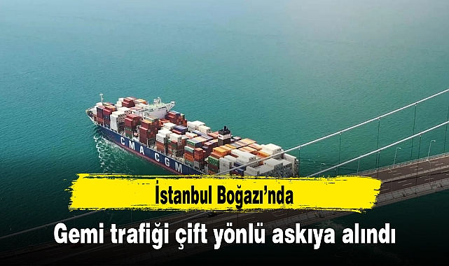 İstanbul Boğazı'nda gemi trafiği çift yönlü askıya alındı