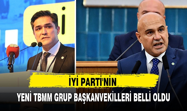 İYİ PARTİ'NİN YENİ TBMM GRUP BAŞKANVEKİLLERİ BELLİ OLDU