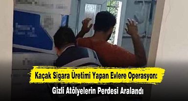 Kaçak Sigara Üretimi Yapan Evlere Operasyon: Gizli Atölyelerin Perdesi Aralandı