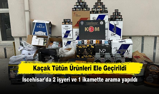 Kaçak Tütün Ürünleri Ele Geçirildi! İscehisar’da 2 işyeri ve 1 ikamette arama yapıldı