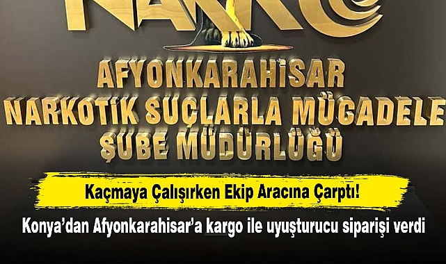 Kaçmaya Çalışırken Ekip Aracına Çarptı! Konya'dan Afyonkarahisar'a kargo ile uyuşturucu siparişi verdi