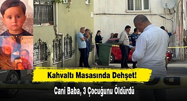 Kahvaltı Masasında Dehşet! Cani Baba, 3 Çocuğunu Öldürdü
