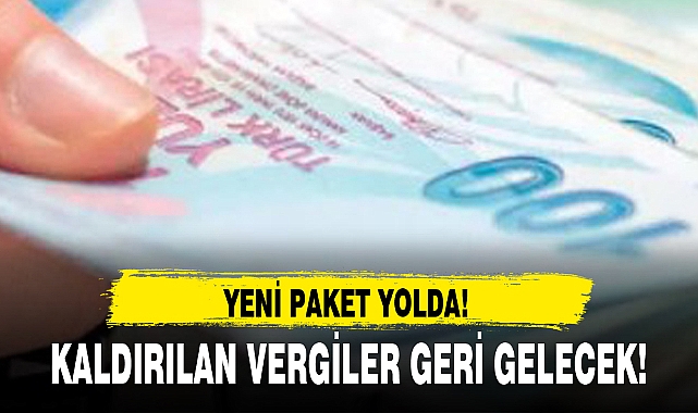 KALDIRILAN VERGİLER GERİ GELECEK!