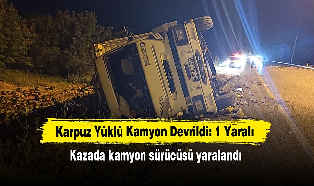 Karpuz Yüklü Kamyon Devrildi: 1 Yaralı