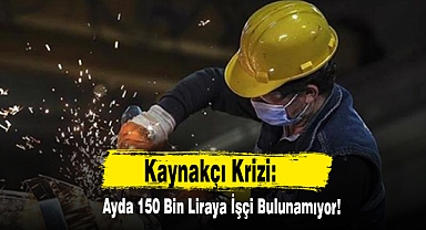 Kaynakçı Krizi: Ayda 150 Bin Liraya İşçi Bulunamıyor!