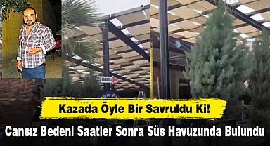 Kazada Öyle Bir Savruldu Ki! Cansız Bedeni Saatler Sonra Süs Havuzunda Bulundu