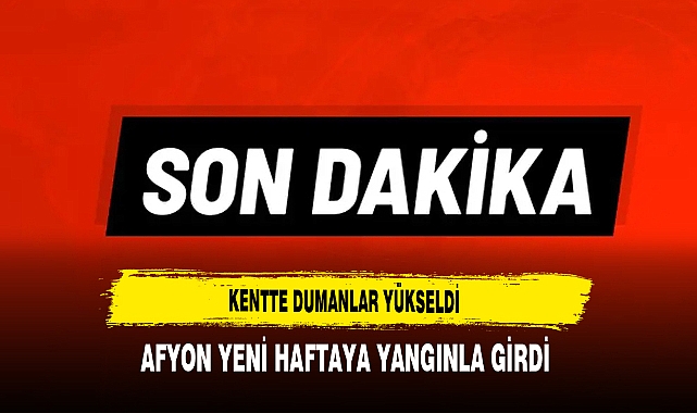 Kentte Dumanlar Yükseldi Afyon'daki Yangın Korkuttu