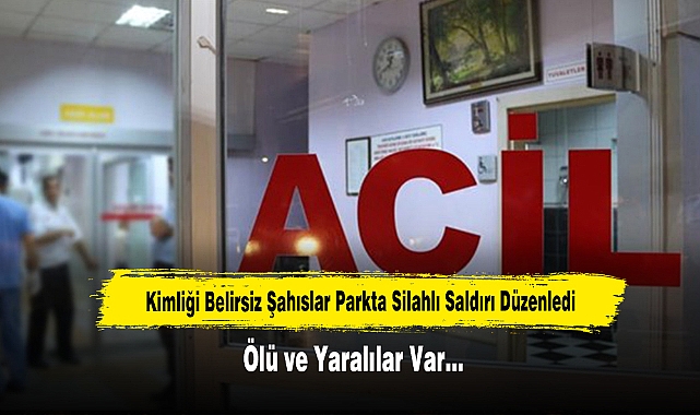 Kimliği Belirsiz Şahıslar Parkta Silahlı Saldırı Düzenledi, Ölü ve Yaralılar Var