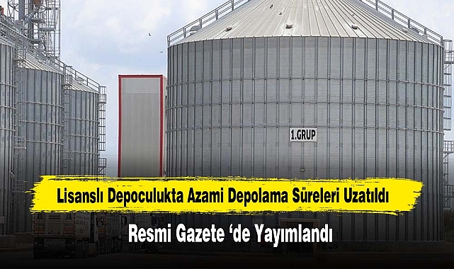 Lisanslı Depoculukta Azami Depolama Süreleri Uzatıldı Resmi Gazete ‘de Yayımlandı