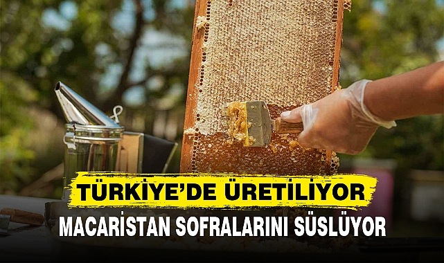 MACARİSTAN SOFRALARINI SÜSLÜYOR