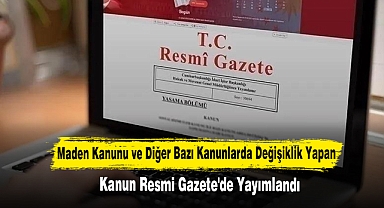 Maden Kanunu ve Diğer Bazı Kanunlarda Değişiklik Yapan Kanun Resmi Gazete'de Yayımlandı