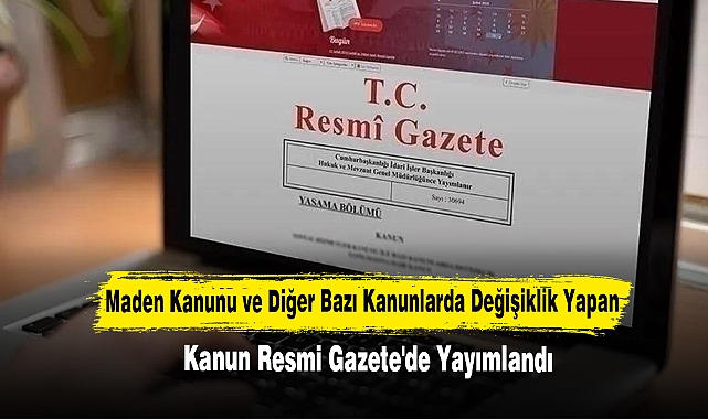Maden Kanunu ve Diğer Bazı Kanunlarda Değişiklik Yapan Kanun Resmi Gazete'de Yayımlandı