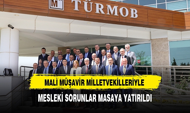 MALİ MÜŞAVİR MİLLETVEKİLLERİYLE MESLEKİ SORUNLAR MASAYA YATIRILDI